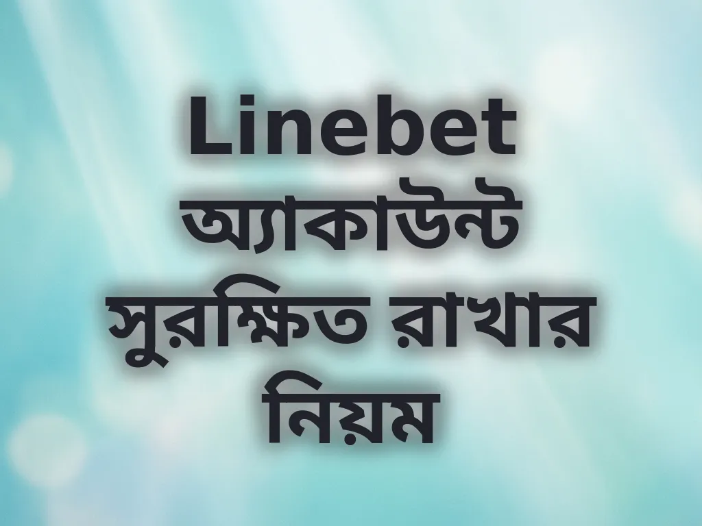 Linebet অ্যাকাউন্ট সুরক্ষিত রাখার নিয়ম