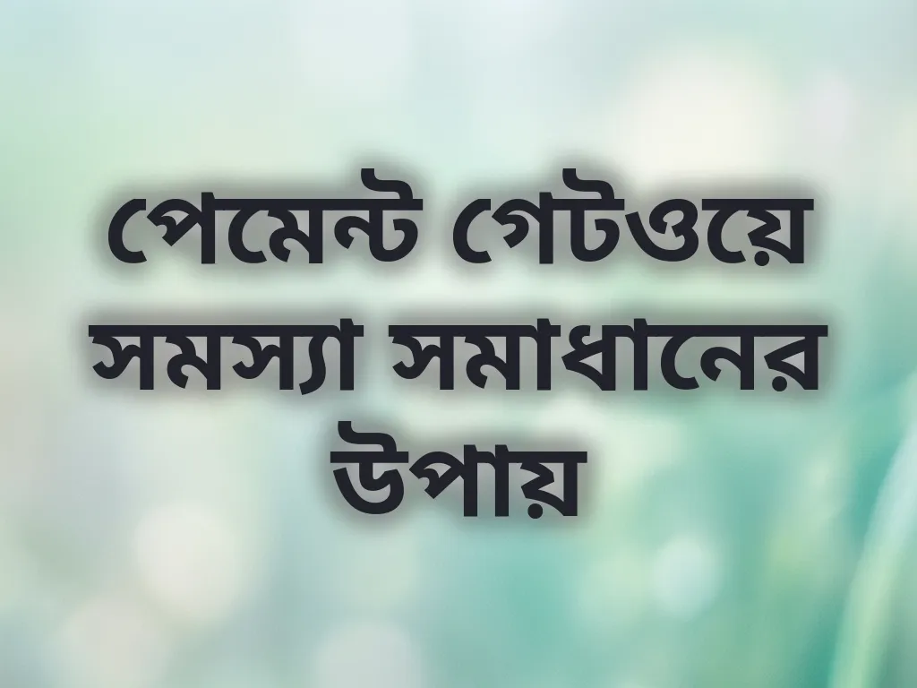 পেমেন্ট গেটওয়ে সমস্যা সমাধানের উপায়